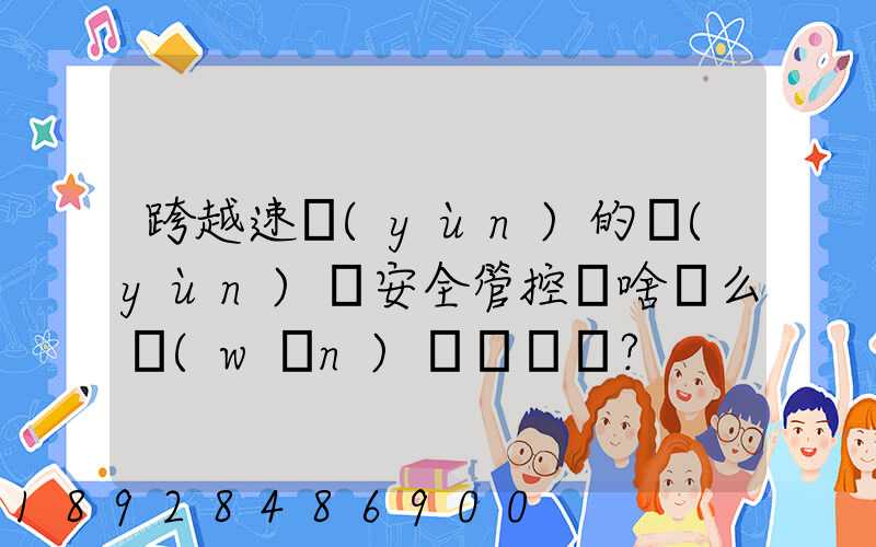跨越速運(yùn)的運(yùn)輸安全管控為啥這么穩(wěn)？